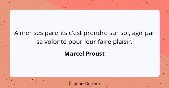 Aimer ses parents c'est prendre sur soi, agir par sa volonté pour leur faire plaisir.... - Marcel Proust