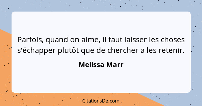 Parfois, quand on aime, il faut laisser les choses s'échapper plutôt que de chercher a les retenir.... - Melissa Marr