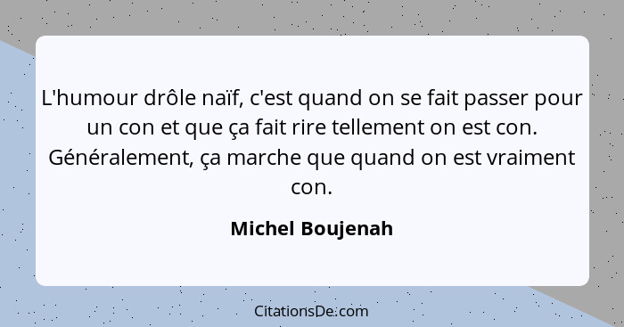 L'humour drôle naïf, c'est quand on se fait passer pour un con et que ça fait rire tellement on est con. Généralement, ça marche que... - Michel Boujenah