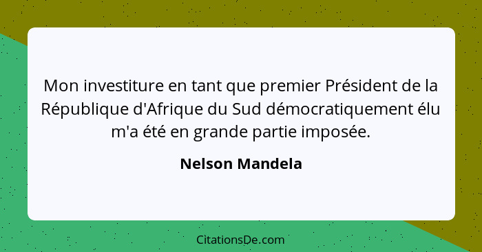 Mon investiture en tant que premier Président de la République d'Afrique du Sud démocratiquement élu m'a été en grande partie imposée... - Nelson Mandela