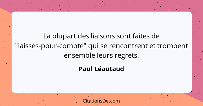 La plupart des liaisons sont faites de "laissés-pour-compte" qui se rencontrent et trompent ensemble leurs regrets.... - Paul Léautaud