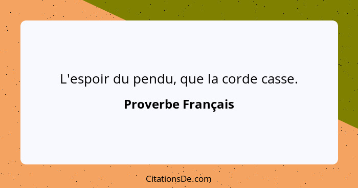 L'espoir du pendu, que la corde casse.... - Proverbe Français