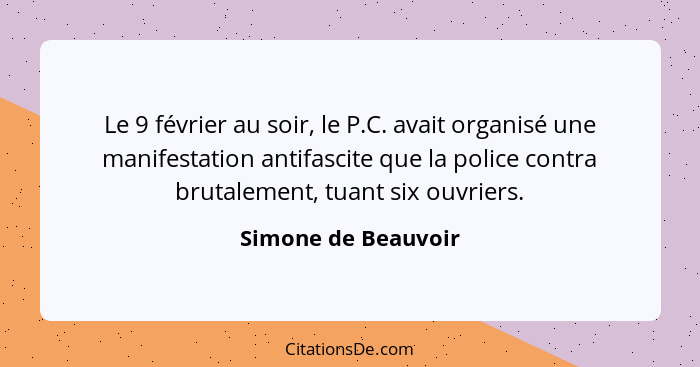 Le 9 février au soir, le P.C. avait organisé une manifestation antifascite que la police contra brutalement, tuant six ouvriers.... - Simone de Beauvoir