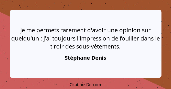 Je me permets rarement d'avoir une opinion sur quelqu'un ; j'ai toujours l'impression de fouiller dans le tiroir des sous-vêteme... - Stéphane Denis