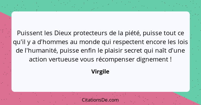 Puissent les Dieux protecteurs de la piété, puisse tout ce qu'il y a d'hommes au monde qui respectent encore les lois de l'humanité, puisse... - Virgile