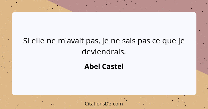 Si elle ne m'avait pas, je ne sais pas ce que je deviendrais.... - Abel Castel