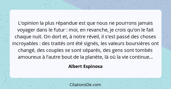 L'opinion la plus répandue est que nous ne pourrons jamais voyager dans le futur : moi, en revanche, je crois qu'on le fait cha... - Albert Espinosa