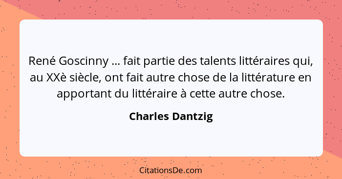 René Goscinny ... fait partie des talents littéraires qui, au XXè siècle, ont fait autre chose de la littérature en apportant du lit... - Charles Dantzig