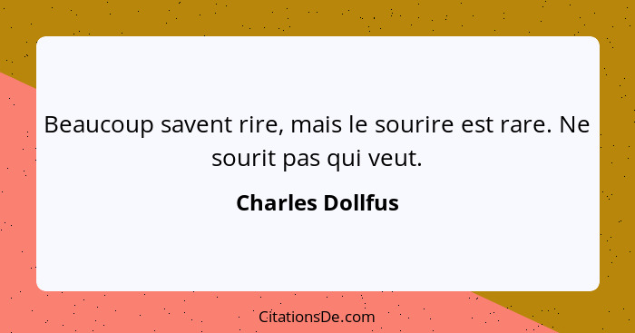 Beaucoup savent rire, mais le sourire est rare. Ne sourit pas qui veut.... - Charles Dollfus