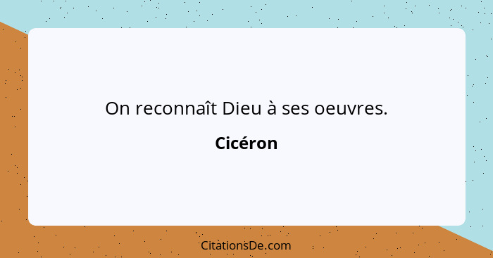 On reconnaît Dieu à ses oeuvres.... - Cicéron