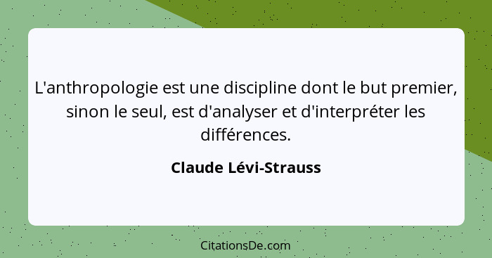 L'anthropologie est une discipline dont le but premier, sinon le seul, est d'analyser et d'interpréter les différences.... - Claude Lévi-Strauss