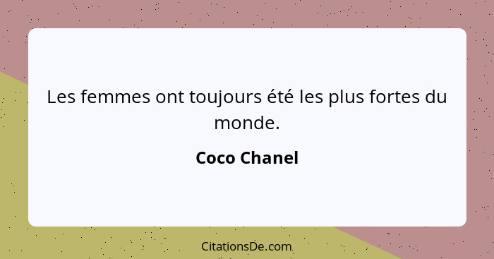 Les femmes ont toujours été les plus fortes du monde.... - Coco Chanel