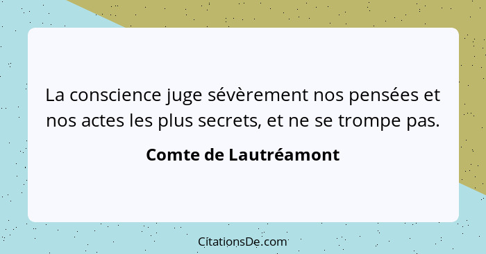 La conscience juge sévèrement nos pensées et nos actes les plus secrets, et ne se trompe pas.... - Comte de Lautréamont