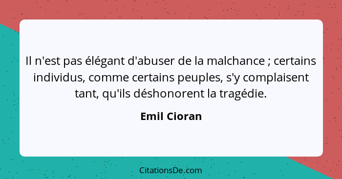 Il n'est pas élégant d'abuser de la malchance ; certains individus, comme certains peuples, s'y complaisent tant, qu'ils déshonoren... - Emil Cioran