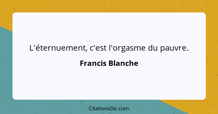 L'éternuement, c'est l'orgasme du pauvre.... - Francis Blanche