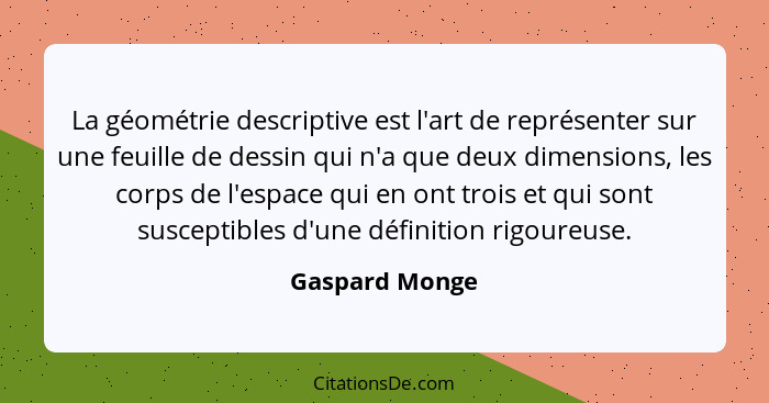 La géométrie descriptive est l'art de représenter sur une feuille de dessin qui n'a que deux dimensions, les corps de l'espace qui en... - Gaspard Monge