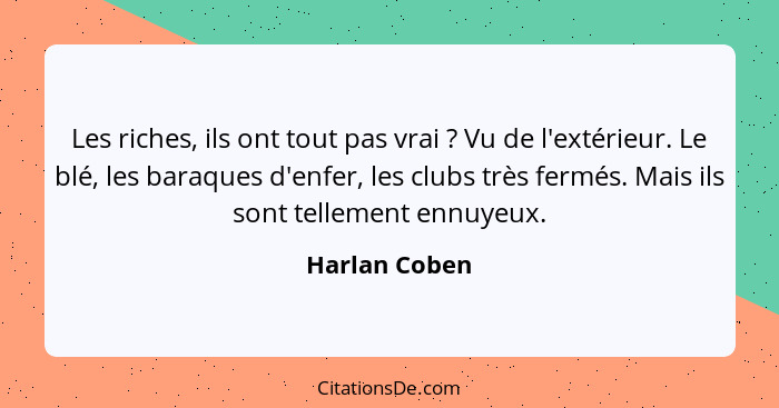 Les riches, ils ont tout pas vrai ? Vu de l'extérieur. Le blé, les baraques d'enfer, les clubs très fermés. Mais ils sont tellemen... - Harlan Coben