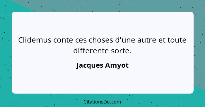 Clidemus conte ces choses d'une autre et toute differente sorte.... - Jacques Amyot