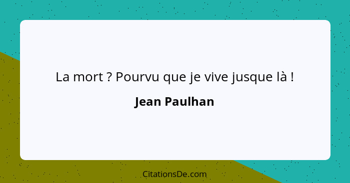 La mort ? Pourvu que je vive jusque là !... - Jean Paulhan