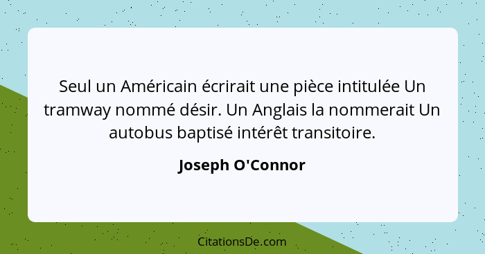 Seul un Américain écrirait une pièce intitulée Un tramway nommé désir. Un Anglais la nommerait Un autobus baptisé intérêt transi... - Joseph O'Connor