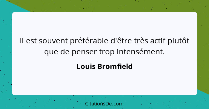 Il est souvent préférable d'être très actif plutôt que de penser trop intensément.... - Louis Bromfield