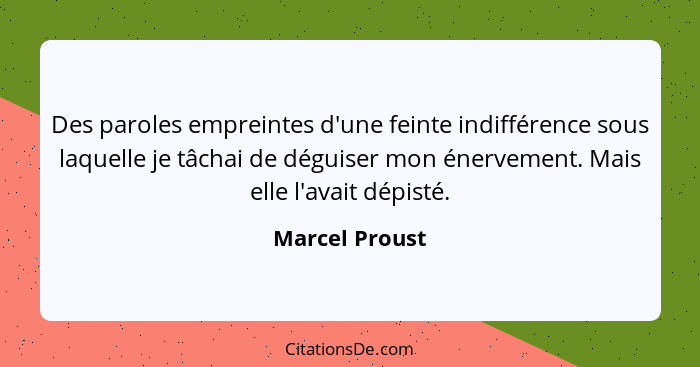 Des paroles empreintes d'une feinte indifférence sous laquelle je tâchai de déguiser mon énervement. Mais elle l'avait dépisté.... - Marcel Proust