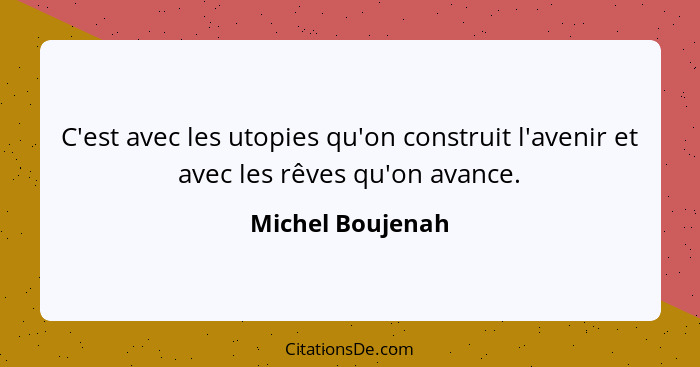 C'est avec les utopies qu'on construit l'avenir et avec les rêves qu'on avance.... - Michel Boujenah