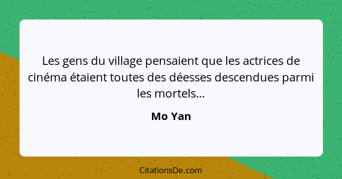 Les gens du village pensaient que les actrices de cinéma étaient toutes des déesses descendues parmi les mortels...... - Mo Yan