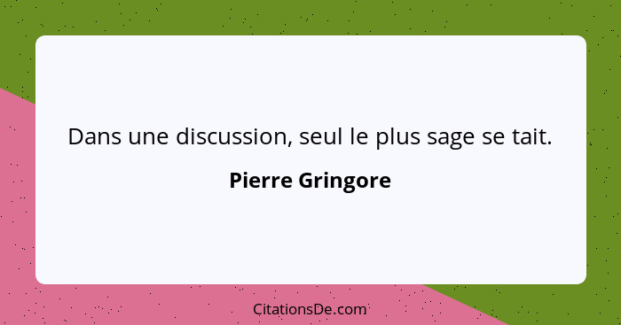 Dans une discussion, seul le plus sage se tait.... - Pierre Gringore