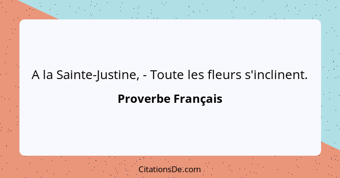 A la Sainte-Justine, - Toute les fleurs s'inclinent.... - Proverbe Français