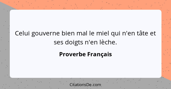 Celui gouverne bien mal le miel qui n'en tâte et ses doigts n'en lèche.... - Proverbe Français