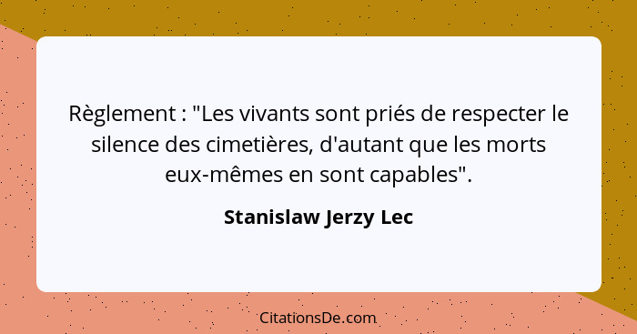 Règlement : "Les vivants sont priés de respecter le silence des cimetières, d'autant que les morts eux-mêmes en sont capabl... - Stanislaw Jerzy Lec