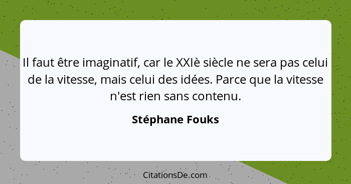 Il faut être imaginatif, car le XXIè siècle ne sera pas celui de la vitesse, mais celui des idées. Parce que la vitesse n'est rien sa... - Stéphane Fouks