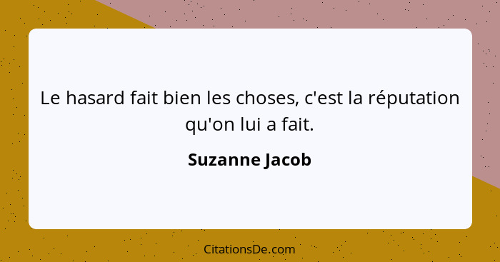 Le hasard fait bien les choses, c'est la réputation qu'on lui a fait.... - Suzanne Jacob