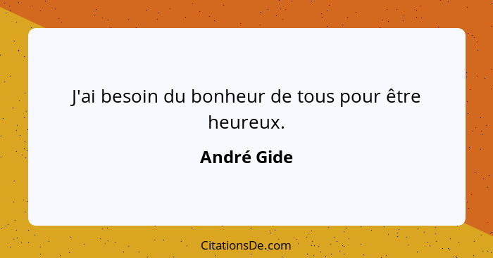 J'ai besoin du bonheur de tous pour être heureux.... - André Gide