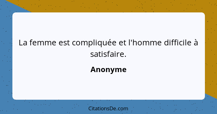 La femme est compliquée et l'homme difficile à satisfaire.... - Anonyme