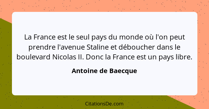 La France est le seul pays du monde où l'on peut prendre l'avenue Staline et déboucher dans le boulevard Nicolas II. Donc la Fran... - Antoine de Baecque