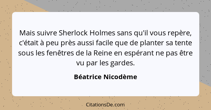 Mais suivre Sherlock Holmes sans qu'il vous repère, c'était à peu près aussi facile que de planter sa tente sous les fenêtres de l... - Béatrice Nicodème