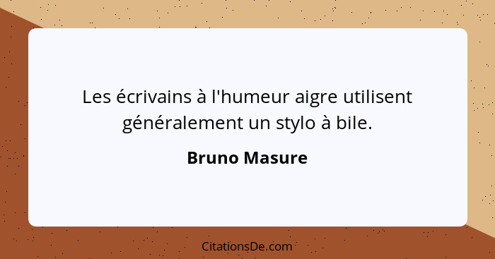Les écrivains à l'humeur aigre utilisent généralement un stylo à bile.... - Bruno Masure