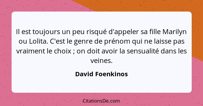 Il est toujours un peu risqué d'appeler sa fille Marilyn ou Lolita. C'est le genre de prénom qui ne laisse pas vraiment le choix&nbs... - David Foenkinos