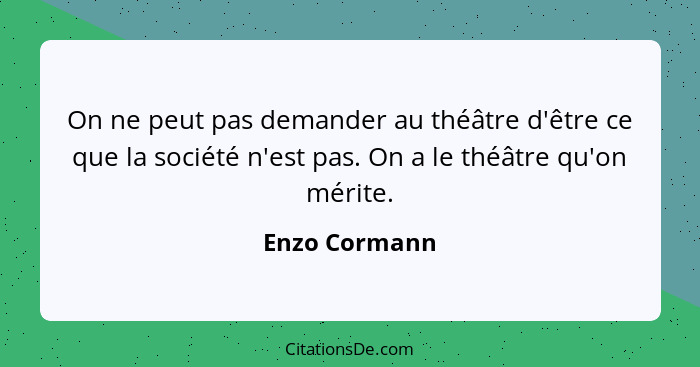 On ne peut pas demander au théâtre d'être ce que la société n'est pas. On a le théâtre qu'on mérite.... - Enzo Cormann