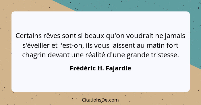 Certains rêves sont si beaux qu'on voudrait ne jamais s'éveiller et l'est-on, ils vous laissent au matin fort chagrin devant un... - Frédéric H. Fajardie