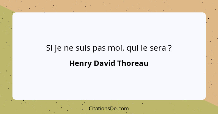 Si je ne suis pas moi, qui le sera ?... - Henry David Thoreau