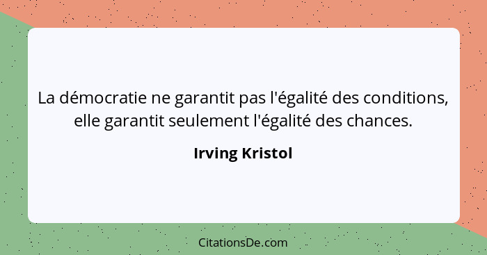 La démocratie ne garantit pas l'égalité des conditions, elle garantit seulement l'égalité des chances.... - Irving Kristol