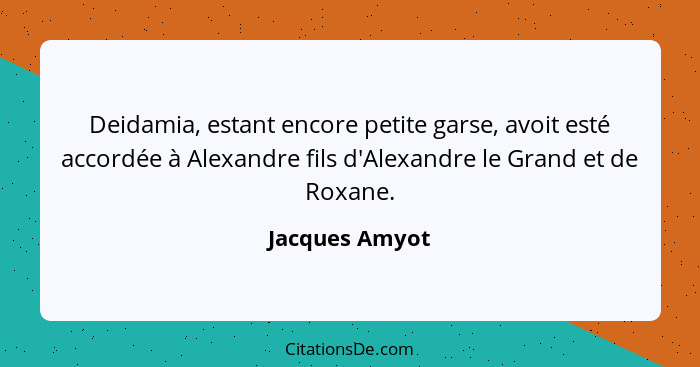 Deidamia, estant encore petite garse, avoit esté accordée à Alexandre fils d'Alexandre le Grand et de Roxane.... - Jacques Amyot