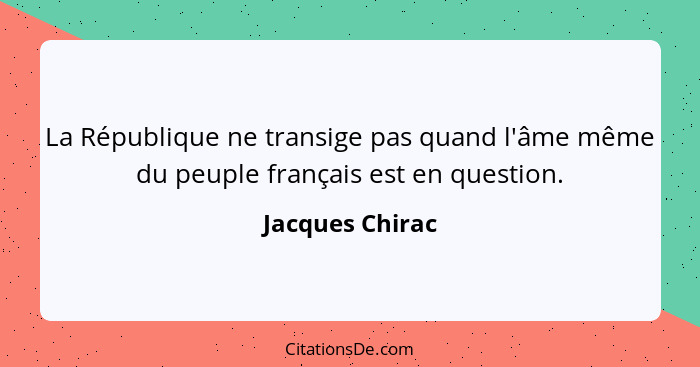 La République ne transige pas quand l'âme même du peuple français est en question.... - Jacques Chirac