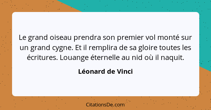 Le grand oiseau prendra son premier vol monté sur un grand cygne. Et il remplira de sa gloire toutes les écritures. Louange éternel... - Léonard de Vinci