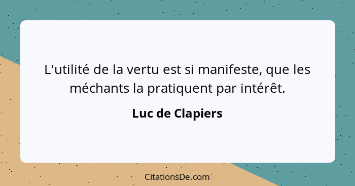 L'utilité de la vertu est si manifeste, que les méchants la pratiquent par intérêt.... - Luc de Clapiers