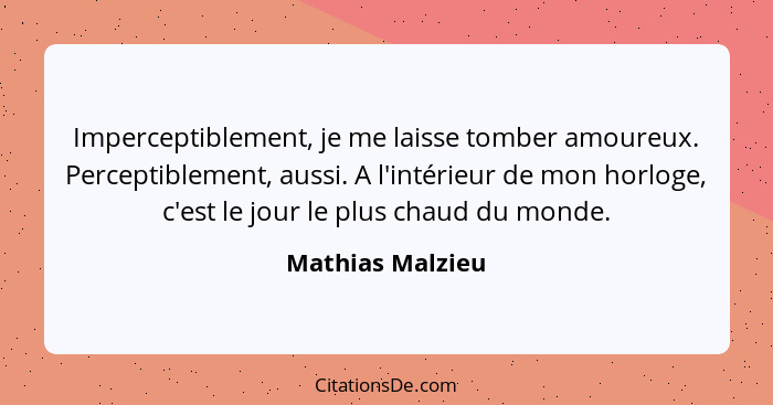 Imperceptiblement, je me laisse tomber amoureux. Perceptiblement, aussi. A l'intérieur de mon horloge, c'est le jour le plus chaud d... - Mathias Malzieu