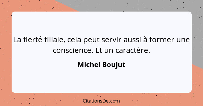 La fierté filiale, cela peut servir aussi à former une conscience. Et un caractère.... - Michel Boujut